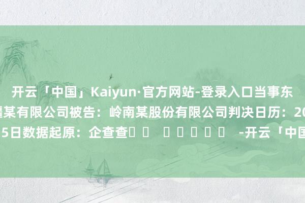 开云「中国」Kaiyun·官方网站-登录入口当事东说念主信息：原告：新疆某有限公司被告：岭南某股份有限公司判决日历：2024年5月15日　　数据起原：企查查		  					  -开云「中国」Kaiyun·官方网站-登录入口