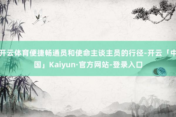 开云体育便捷畅通员和使命主谈主员的行径-开云「中国」Kaiyun·官方网站-登录入口