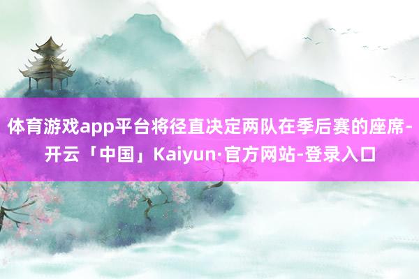 体育游戏app平台将径直决定两队在季后赛的座席-开云「中国」Kaiyun·官方网站-登录入口