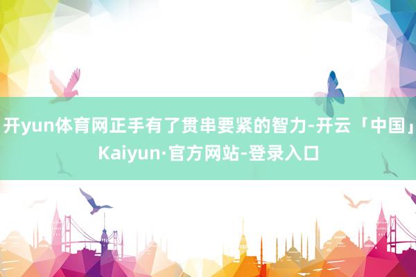 开yun体育网正手有了贯串要紧的智力-开云「中国」Kaiyun·官方网站-登录入