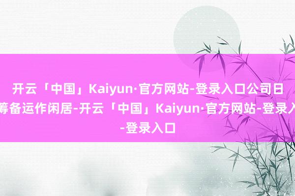 开云「中国」Kaiyun·官方网站-登录入口公司日常筹备运作闲居-开云「中国」Kaiyun·官方网站-登录入口