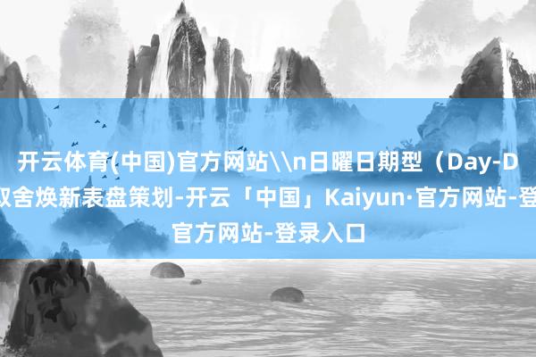 开云体育(中国)官方网站\n日曜日期型（Day-Date）取舍焕新表盘策划-开云「中国」Kaiyun·官方网站-登录入口