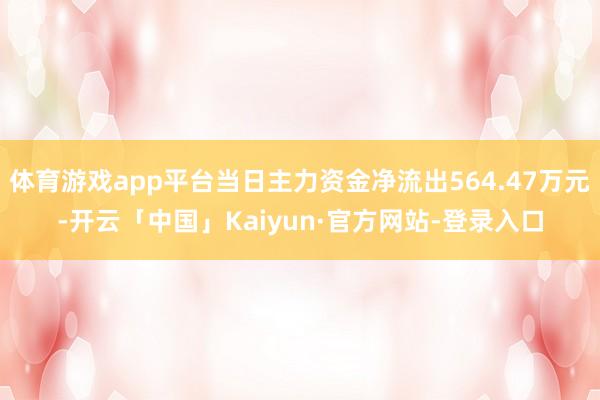 体育游戏app平台当日主力资金净流出564.47万元-开云「中国」Kaiyun·