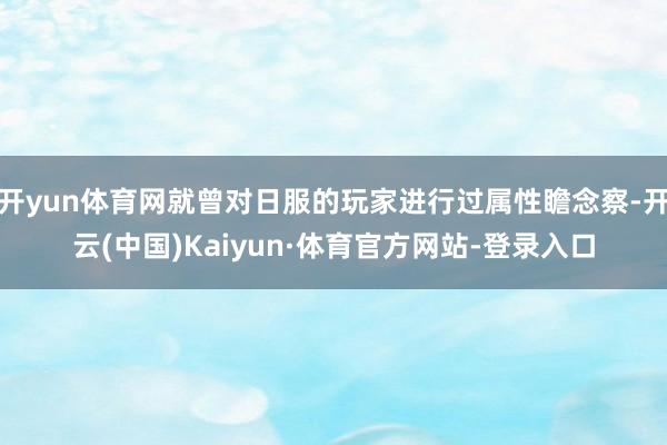 开yun体育网就曾对日服的玩家进行过属性瞻念察-开云(中国)Kaiyun·体育官方网站-登录入口