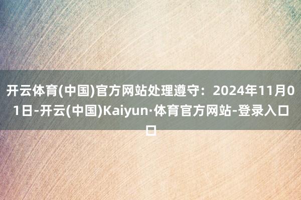 开云体育(中国)官方网站处理遵守：2024年11月01日-开云(中国)Kaiyun·体育官方网站-登录入口