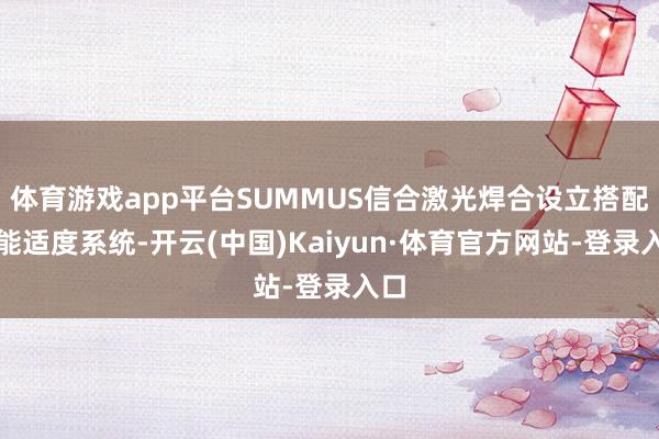 体育游戏app平台SUMMUS信合激光焊合设立搭配智能适度系统-开云(中国)Kaiyun·体育官方网站-登录入口