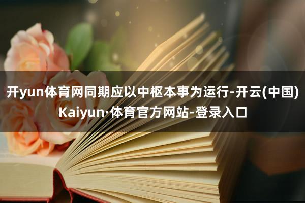 开yun体育网同期应以中枢本事为运行-开云(中国)Kaiyun·体育官方网站-登录入口