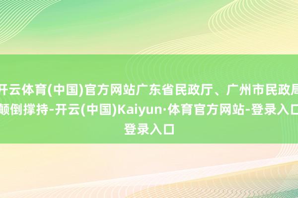 开云体育(中国)官方网站广东省民政厅、广州市民政局颠倒撑持-开云(中国)Kaiyun·体育官方网站-登录入口