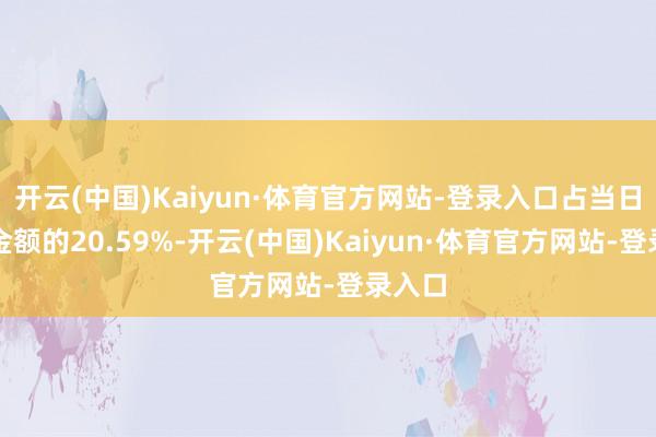 开云(中国)Kaiyun·体育官方网站-登录入口占当日买入金额的20.59%-开云(中国)Kaiyun·体育官方网站-登录入口