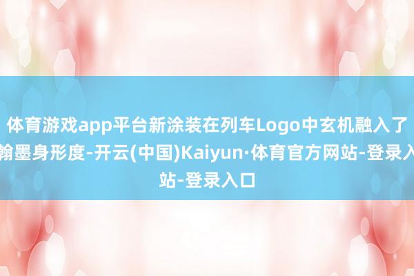 体育游戏app平台新涂装在列车Logo中玄机融入了藏翰墨身形度-开云(中国)Kaiyun·体育官方网站-登录入口