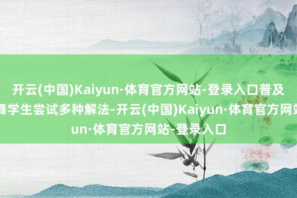 开云(中国)Kaiyun·体育官方网站-登录入口普及想维  饱读舞学生尝试多种解法-开云(中国)Kaiyun·体育官方网站-登录入口