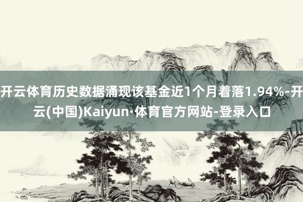 开云体育历史数据涌现该基金近1个月着落1.94%-开云(中国)Kaiyun·体育官方网站-登录入口