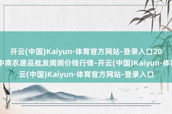 开云(中国)Kaiyun·体育官方网站-登录入口2024年11月25日佛山中南农居品批发阛阓价钱行情-开云(中国)Kaiyun·体育官方网站-登录入口