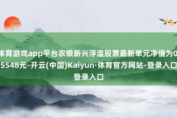 体育游戏app平台农银新兴浮滥股票最新单元净值为0.5548元-开云(中国)Kaiyun·体育官方网站-登录入口