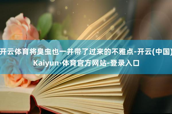 开云体育将臭虫也一并带了过来的不雅点-开云(中国)Kaiyun·体育官方网站-登录入口