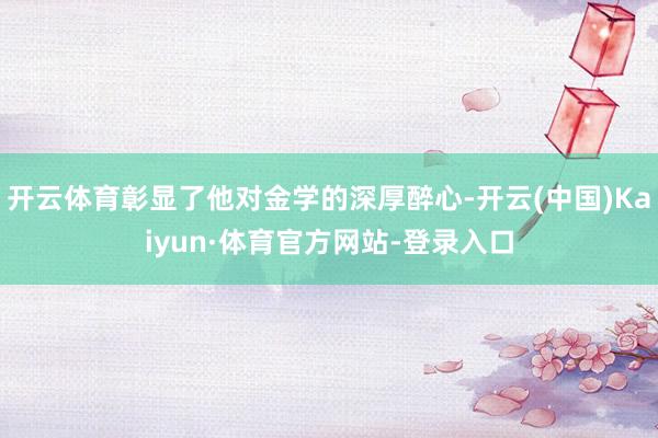 开云体育彰显了他对金学的深厚醉心-开云(中国)Kaiyun·体育官方网站-登录入口