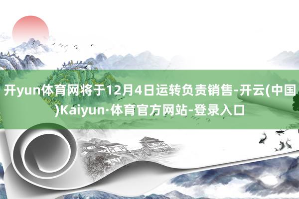 开yun体育网将于12月4日运转负责销售-开云(中国)Kaiyun·体育官方网站-登录入口